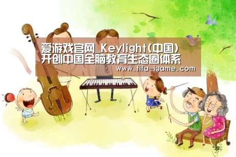 爱游戏官网_Keylight(中国)开创中国全脑教育生态圈体系 引领全脑教育新潮流(图4) 爱游戏体育直播