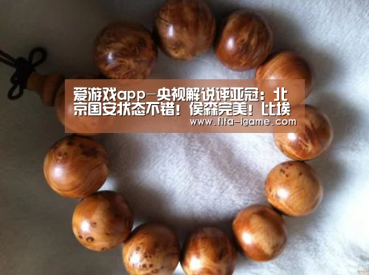 爱游戏app-央视解说评亚冠:北京国安状态不错!侯森完美!比埃拉依旧是大腿(图3) ayx体育