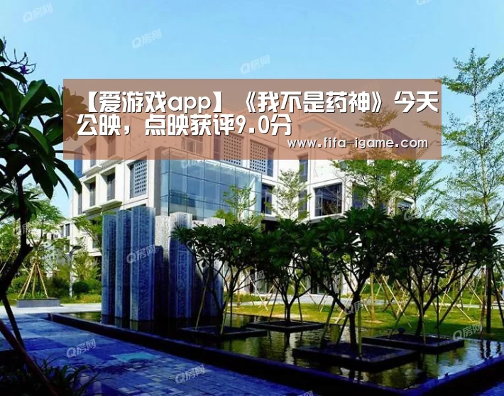 【爱游戏app】《我不是药神》今天公映,点映获评9.0分(图1) 爱游戏官网